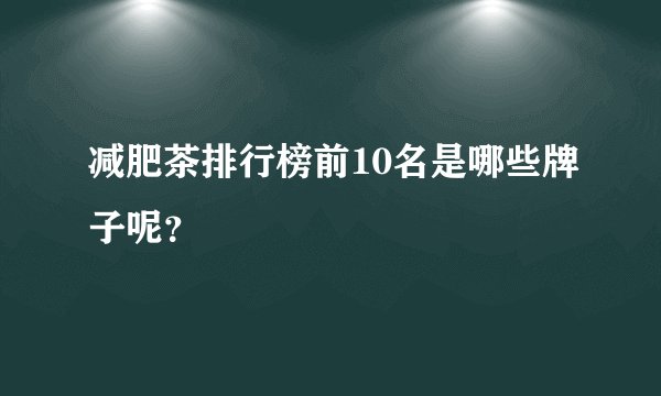 减肥茶排行榜前10名是哪些牌子呢？