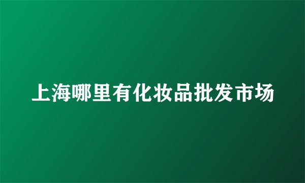 上海哪里有化妆品批发市场