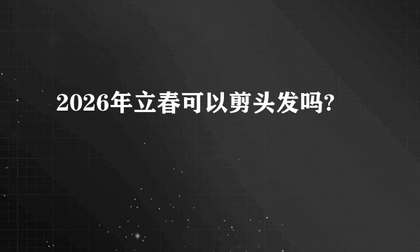 2026年立春可以剪头发吗?