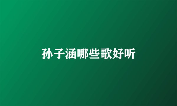 孙子涵哪些歌好听