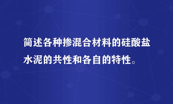 简述各种掺混合材料的硅酸盐水泥的共性和各自的特性。