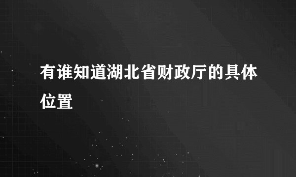 有谁知道湖北省财政厅的具体位置