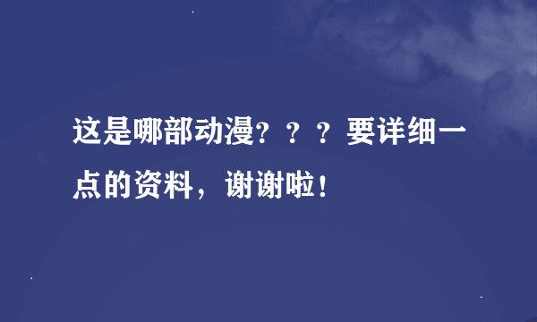 这是哪部动漫？？？要详细一点的资料，谢谢啦！