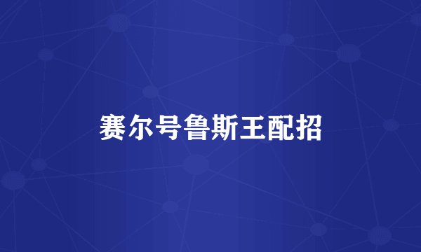 赛尔号鲁斯王配招