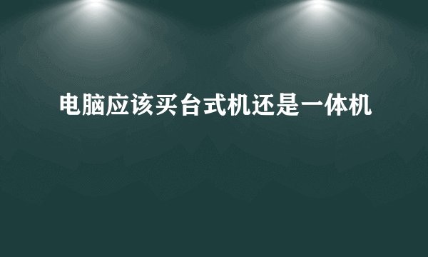 电脑应该买台式机还是一体机