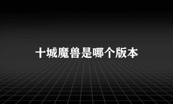十城魔兽是哪个版本