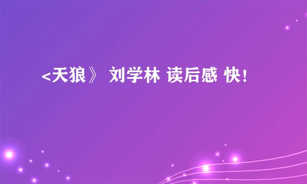 <天狼》 刘学林 读后感 快！