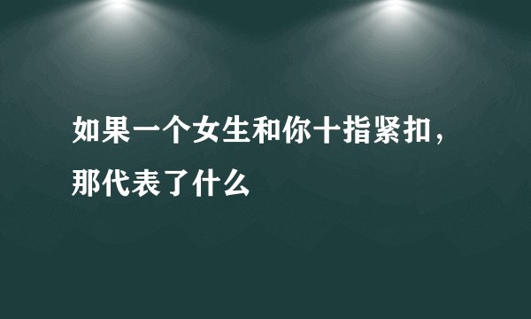 如果一个女生和你十指紧扣,那代表了什么
