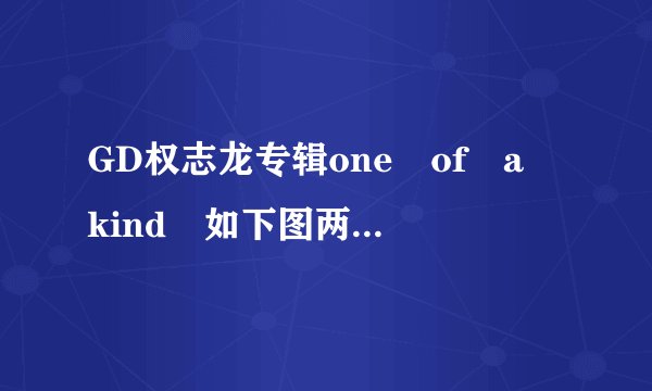 GD权志龙专辑one of a kind 如下图两版区别比较 准备买