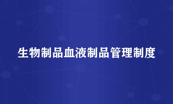 生物制品血液制品管理制度