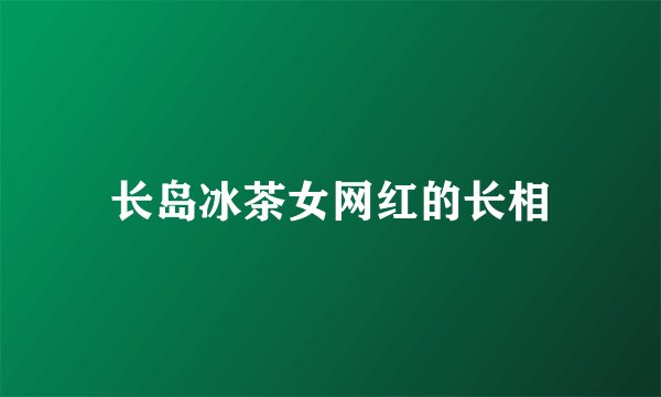 长岛冰茶女网红的长相