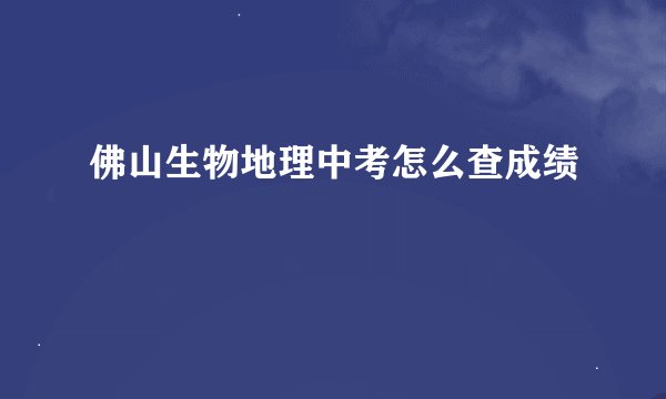 佛山生物地理中考怎么查成绩