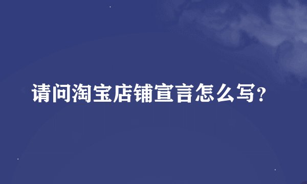 请问淘宝店铺宣言怎么写？
