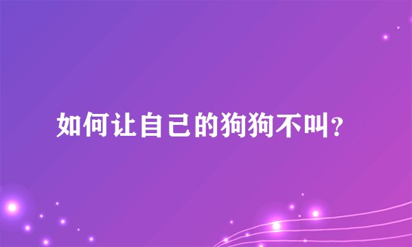 如何让自己的狗狗不叫？