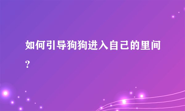 如何引导狗狗进入自己的里间？