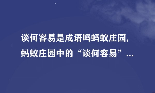 谈何容易是成语吗蚂蚁庄园,蚂蚁庄园中的“谈何容易”是否成语？