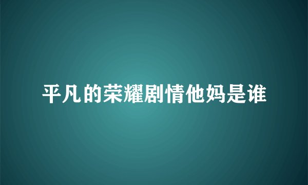 平凡的荣耀剧情他妈是谁