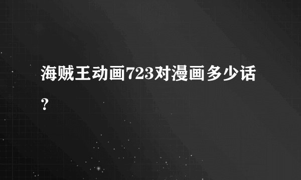 海贼王动画723对漫画多少话？