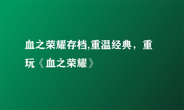 血之荣耀存档,重温经典，重玩《血之荣耀》