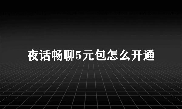 夜话畅聊5元包怎么开通