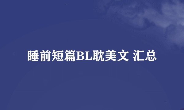 睡前短篇BL耽美文 汇总