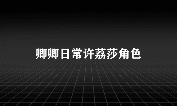 卿卿日常许荔莎角色