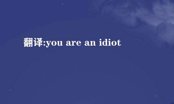 翻译:you are an idiot