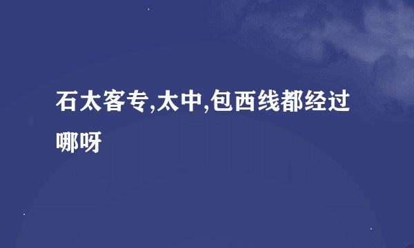 石太客专,太中,包西线都经过哪呀