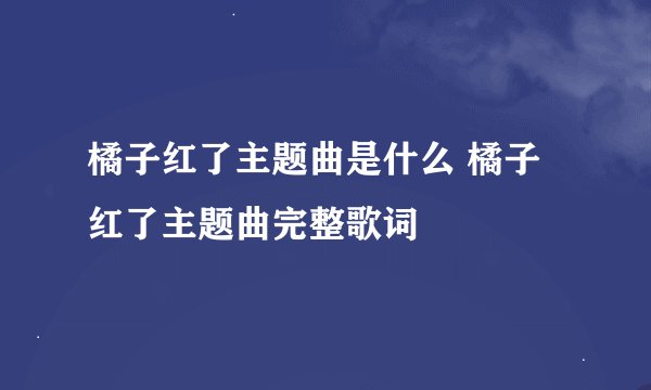 橘子红了主题曲是什么 橘子红了主题曲完整歌词