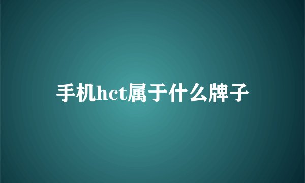 手机hct属于什么牌子