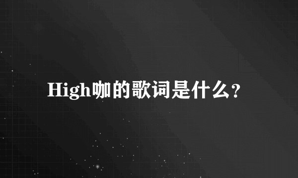 High咖的歌词是什么？