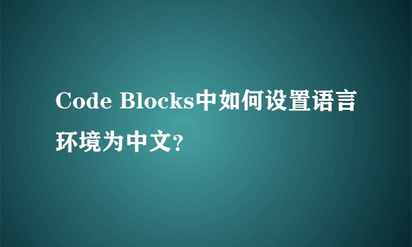 Code Blocks中如何设置语言环境为中文？