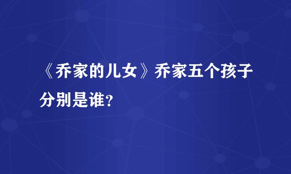 《乔家的儿女》乔家五个孩子分别是谁？