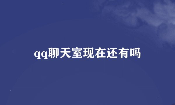 qq聊天室现在还有吗