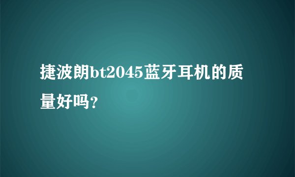 捷波朗bt2045蓝牙耳机的质量好吗？