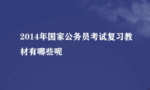 2014年国家公务员考试复习教材有哪些呢