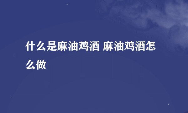 什么是麻油鸡酒 麻油鸡酒怎么做