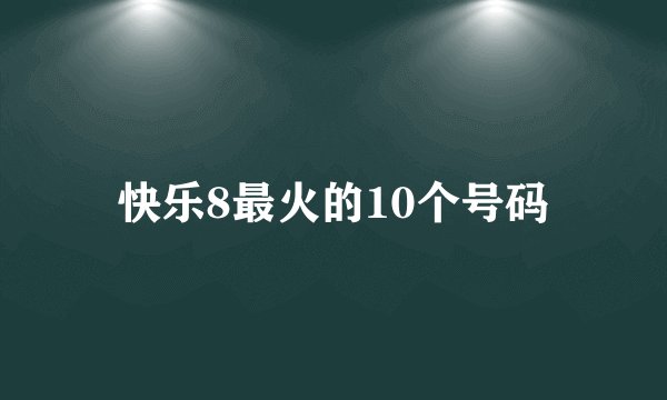 快乐8最火的10个号码