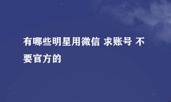 有哪些明星用微信 求账号 不要官方的
