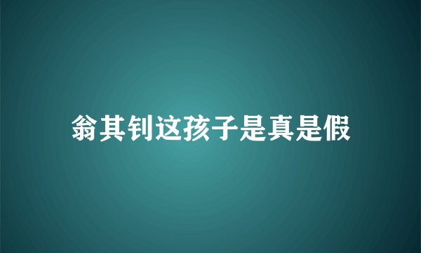 翁其钊这孩子是真是假