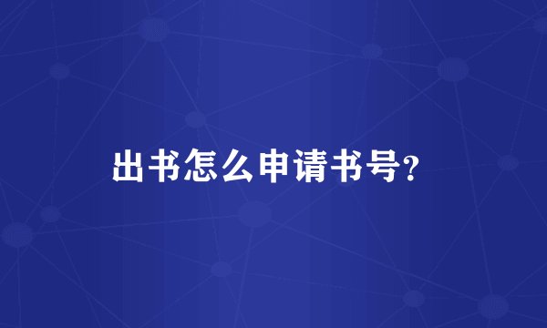 出书怎么申请书号？