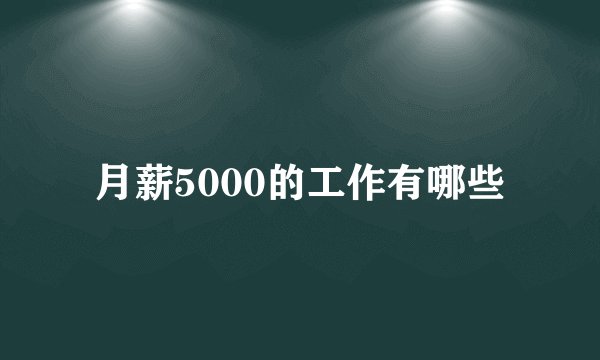 月薪5000的工作有哪些