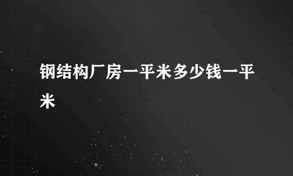 钢结构厂房一平米多少钱一平米