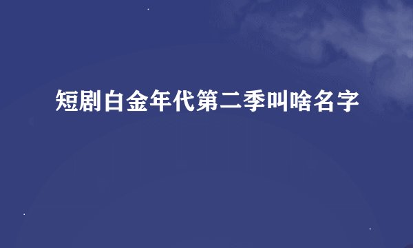 短剧白金年代第二季叫啥名字