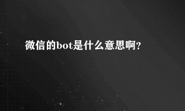 微信的bot是什么意思啊？