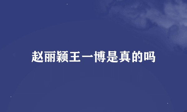 赵丽颖王一博是真的吗