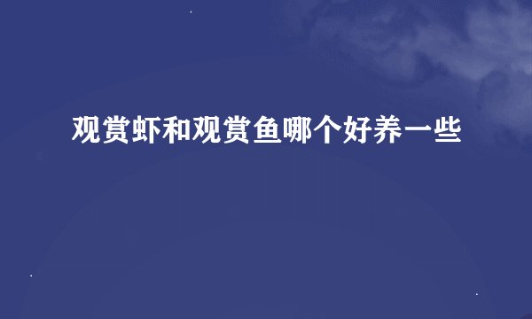 观赏虾和观赏鱼哪个好养一些