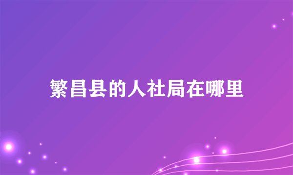 繁昌县的人社局在哪里
