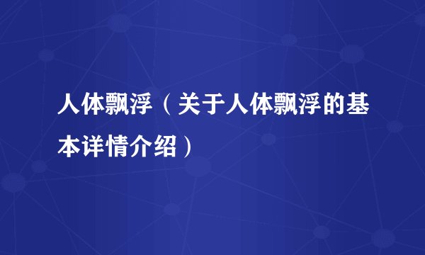 人体飘浮（关于人体飘浮的基本详情介绍）