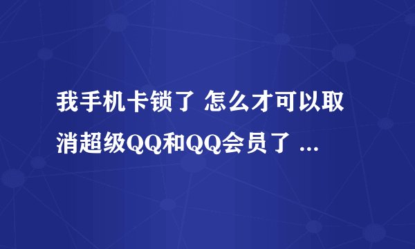 我手机卡锁了 怎么才可以取消超级QQ和QQ会员了 如果没取消可不可以换一张卡在开通